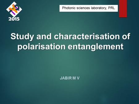 Study and characterisation of polarisation entanglement JABIR M V Photonic sciences laboratory, PRL.