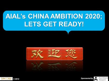 1 AIAL’s CHINA AMBITION 2020; LETS GET READY! Sponsored by © 2012.