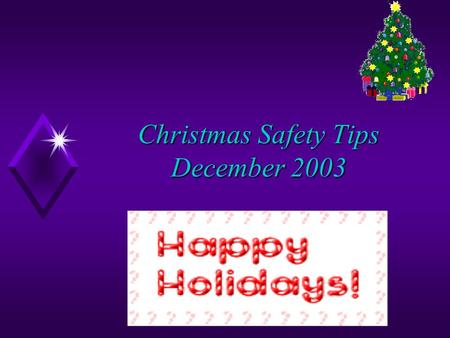 Christmas Safety Tips December 2003 Christmas Tree Safety u Consider an artificial tree. u A real tree should not lose its needles when tapped on the.