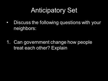 Anticipatory Set Discuss the following questions with your neighbors: 1.Can government change how people treat each other? Explain.