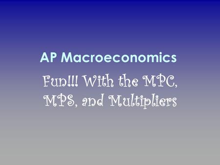 AP Macroeconomics Fun!!! With the MPC, MPS, and Multipliers.