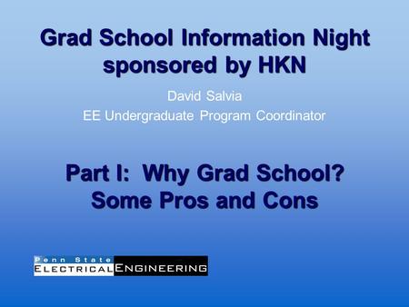 Grad School Information Night sponsored by HKN David Salvia EE Undergraduate Program Coordinator Part I: Why Grad School? Some Pros and Cons.