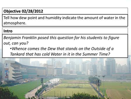 Intro Objective 02/28/2012 Tell how dew point and humidity indicate the amount of water in the atmosphere. Benjamin Franklin posed this question for his.