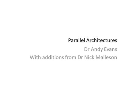 Parallel Architectures Dr Andy Evans With additions from Dr Nick Malleson.