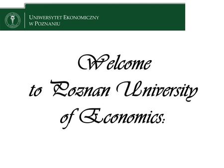 Welcome to Poznan University of Economics:. Contents: 1. Things to remember 2. How to get to Poznań 3. Once in Poznań 4. The University.