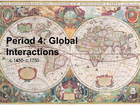 Period 4: Global Interactions c.1450- c.1750. Introduction FINALLY…a truly global time Americas & Oceania join Afro-Eurasia in trade The encounters between.