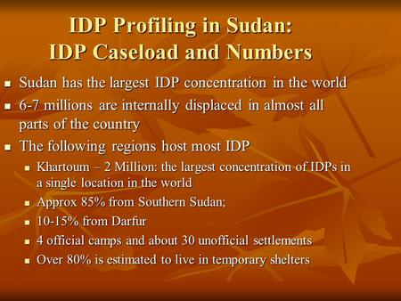 IDP Profiling in Sudan: IDP Caseload and Numbers Sudan has the largest IDP concentration in the world Sudan has the largest IDP concentration in the world.