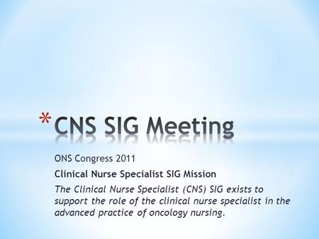 ONS Congress 2011 Clinical Nurse Specialist SIG Mission The Clinical Nurse Specialist (CNS) SIG exists to support the role of the clinical nurse specialist.