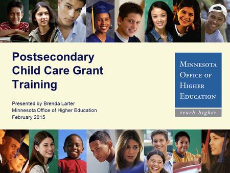 Postsecondary Child Care Grant Training Presented by Brenda Larter Minnesota Office of Higher Education February 2015.