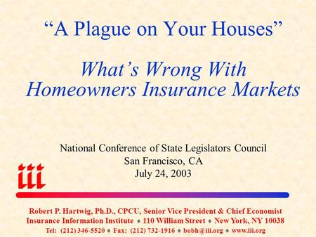 “A Plague on Your Houses” What’s Wrong With Homeowners Insurance Markets National Conference of State Legislators Council San Francisco, CA July 24, 2003.