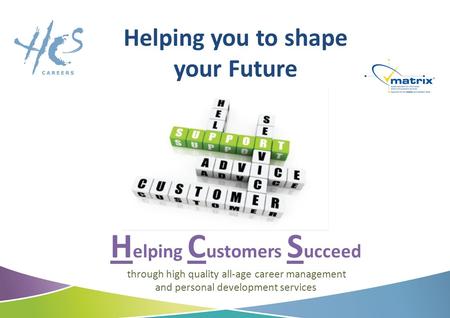 Helping you to shape your Future H elping C ustomers S ucceed through high quality all-age career management and personal development services.
