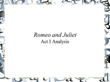 Romeo and Juliet Act I Analysis. Scene I ● Has been designed to capture audience members' attention ● Is a grand demonstration of social power and excitement.