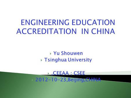 ENGINEERING EDUCATION ACCREDITATION IN CHINA  Yu Shouwen  Tsinghua University ,CEEAA ； CSEE  2012-10-23,Beijing,CHINA.
