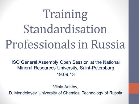 Training Standardisation Professionals in Russia ISO General Assembly Open Session at the National Mineral Resources University, Saint-Petersburg 19.09.13.
