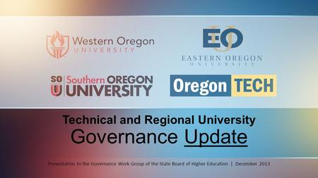 Technical and Regional University Governance Update Presentation to the Governance Work Group of the State Board of Higher Education | December 2013.