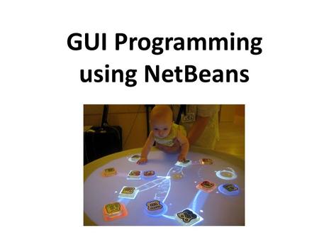 GUI Programming using NetBeans. What is a GUI ? GUI – Graphical User Interface The (visual) interface between humans and computers Ranging from command.