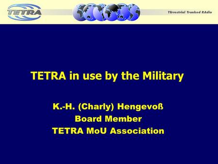 TETRA in use by the Military K.-H. (Charly) Hengevoß Board Member TETRA MoU Association.