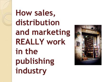 How sales, distribution and marketing REALLY work in the publishing industry.