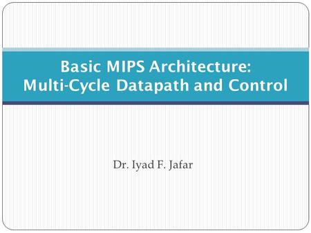 Dr. Iyad F. Jafar Basic MIPS Architecture: Multi-Cycle Datapath and Control.