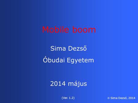 Sima Dezső Óbudai Egyetem 2014 május (Ver. 1.2)  Sima Dezső, 2014 Mobile boom.