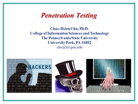 Penetration Testing Chao-Hsien Chu, Ph.D. College of Information Sciences and Technology The Pennsylvania State University University Park, PA 16802