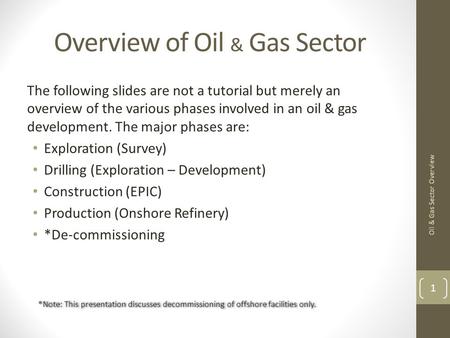 Overview of Oil & Gas Sector The following slides are not a tutorial but merely an overview of the various phases involved in an oil & gas development.