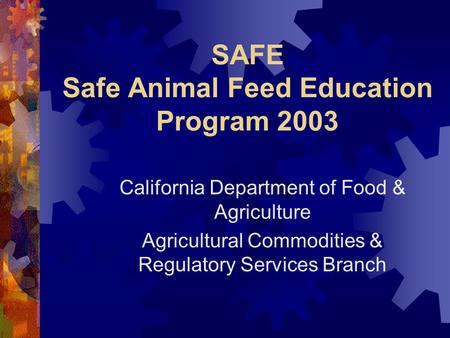 SAFE Safe Animal Feed Education Program 2003 California Department of Food & Agriculture Agricultural Commodities & Regulatory Services Branch.