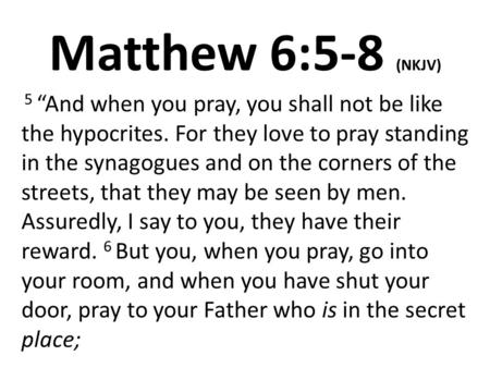 Matthew 6:5-8 (NKJV) 5 “And when you pray, you shall not be like the hypocrites. For they love to pray standing in the synagogues and on the corners of.