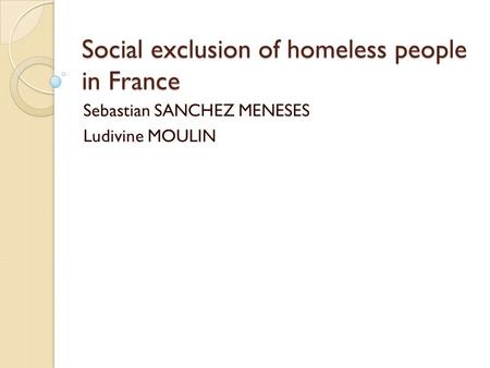 Social exclusion of homeless people in France Sebastian SANCHEZ MENESES Ludivine MOULIN.