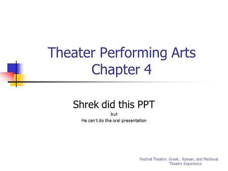 Theater Performing Arts Chapter 4 Shrek did this PPT but He can ’ t do the oral presentation Festival Theatre: Greek, Roman, and Medieval Theatre Experience.