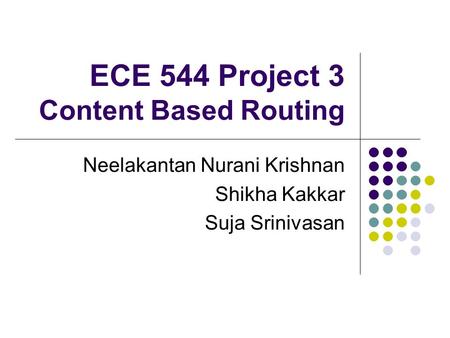 ECE 544 Project 3 Content Based Routing Neelakantan Nurani Krishnan Shikha Kakkar Suja Srinivasan.