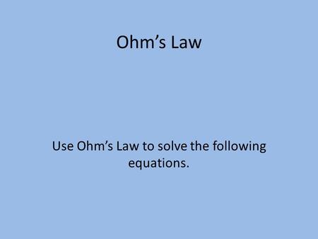 Use Ohm’s Law to solve the following equations.