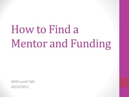 How to Find a Mentor and Funding GHIG Lunch Talk 10/13/2011.