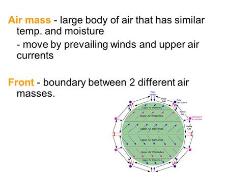 Air mass - large body of air that has similar temp. and moisture - move by prevailing winds and upper air currents Front - boundary between 2 different.