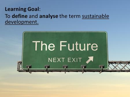Learning Goal: To define and analyse the term sustainable development.