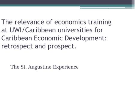 The relevance of economics training at UWI/Caribbean universities for Caribbean Economic Development: retrospect and prospect. The St. Augustine Experience.