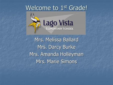 Welcome to 1 st Grade! Mrs. Melissa Ballard Mrs. Darcy Burke Mrs. Amanda Holleyman Mrs. Marie Simons.