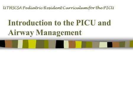 Introduction to the PICU and Airway Management UTHSCSA Pediatric Resident Curriculum for the PICU.