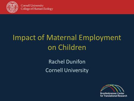 Impact of Maternal Employment on Children Rachel Dunifon Cornell University.