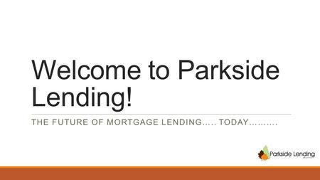 Welcome to Parkside Lending! THE FUTURE OF MORTGAGE LENDING….. TODAY……….