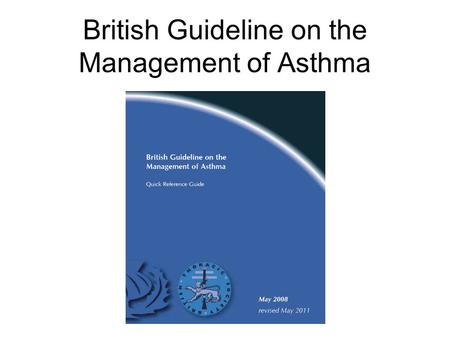British Guideline on the Management of Asthma. Aims Review of current SIGN/BTS guidelines –Diagnosing Asthma –Stepwise management of Asthma –Managing.