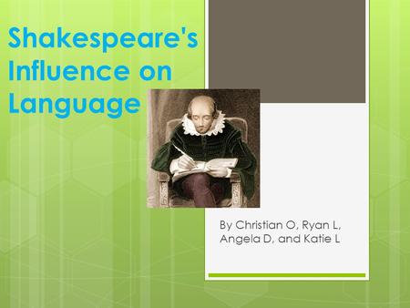 Shakespeare's Influence on Language By Christian O, Ryan L, Angela D, and Katie L.