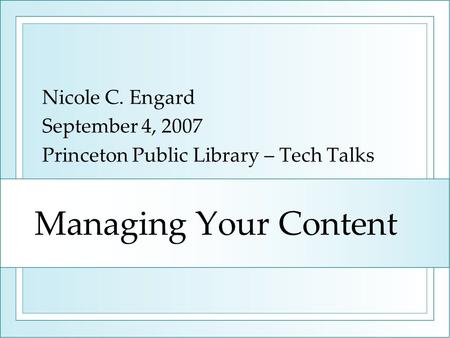 Managing Your Content Nicole C. Engard September 4, 2007 Princeton Public Library – Tech Talks.