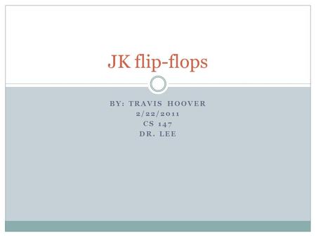 BY: TRAVIS HOOVER 2/22/2011 CS 147 DR. LEE JK flip-flops.