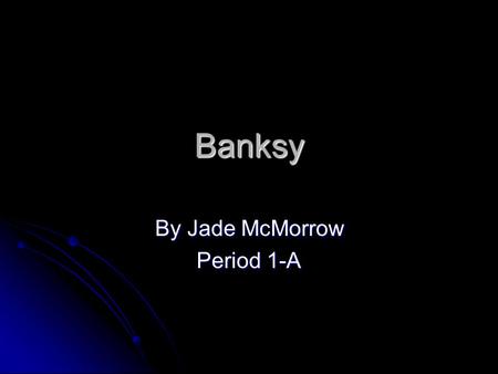 Banksy By Jade McMorrow Period 1-A. Biography Name: Robert Banks Banksy is a graffiti artist from Bristol, UK His artwork appears in London and other.