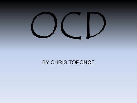 OCD BY CHRIS TOPONCE. What is OCD? OCD is a psychiatric anxiety disorder characterized by awkward situations and actions by means of repetitive behaviors.