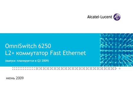 OmniSwitch 6250 L2+ коммутатор Fast Ethernet (выпуск планируется в Q3 2009) июнь 2009.