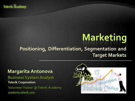 Positioning, Differentiation, Segmentation and Target Markets Margarita Antonova Volunteer Telerik Academy academy.telerik.com Business System.