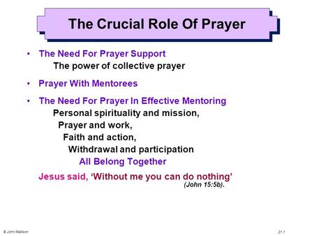 © John Mallison 21.1 The Crucial Role Of Prayer The Need For Prayer Support The power of collective prayer Prayer With Mentorees The Need For Prayer In.