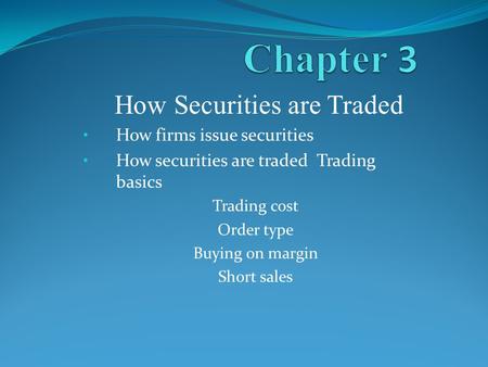 How Securities are Traded How firms issue securities How securities are traded Trading basics Trading cost Order type Buying on margin Short sales.